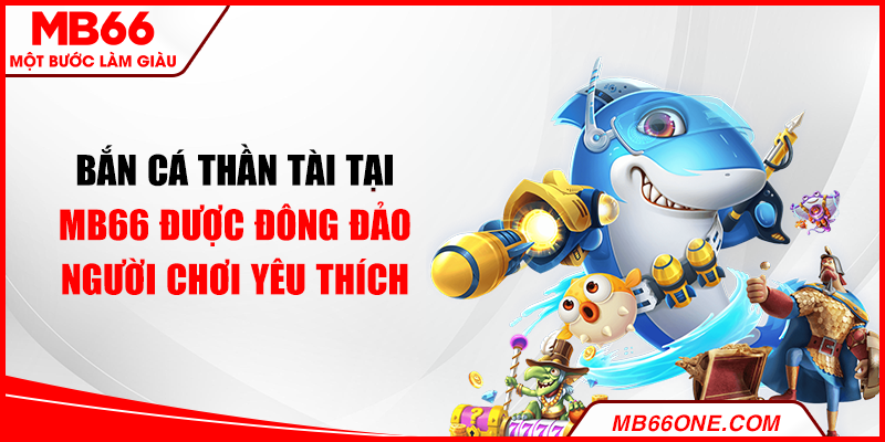 Bắn cá Thần Tài tại MB66 được đông đảo người chơi yêu thích