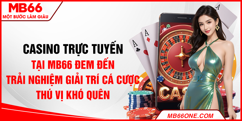 Casino trực tuyến tại MB66 đem đến trải nghiệm giải trí cá cược thú vị khó quên