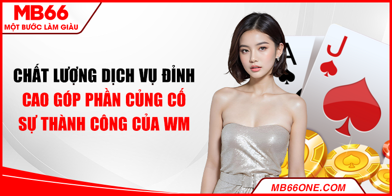 Chất lượng dịch vụ đỉnh cao góp phần củng cố sự thành công của WM