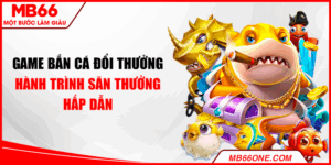 Game bắn cá đổi thưởng - Hành trình săn thưởng hấp dẫn