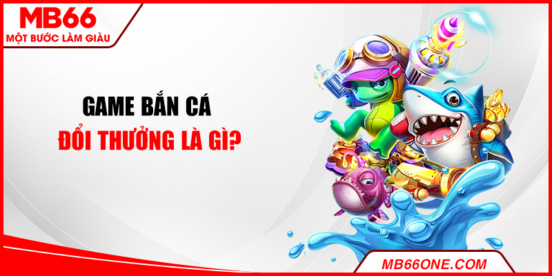 Game bắn cá đổi thưởng là gì?