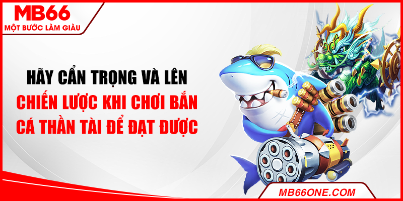 Hãy cẩn trọng và lên chiến lược khi chơi Bắn cá Thần Tài để đạt được chiến thắng