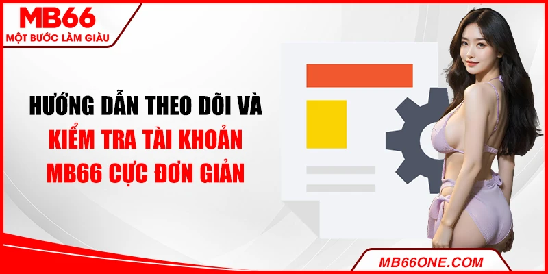 Hướng dẫn theo dõi và kiểm tra tài khoản MB66 cực đơn giản