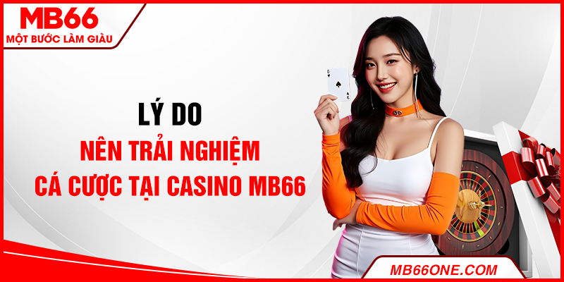 Lý do nên trải nghiệm cá cược tại casino MB66