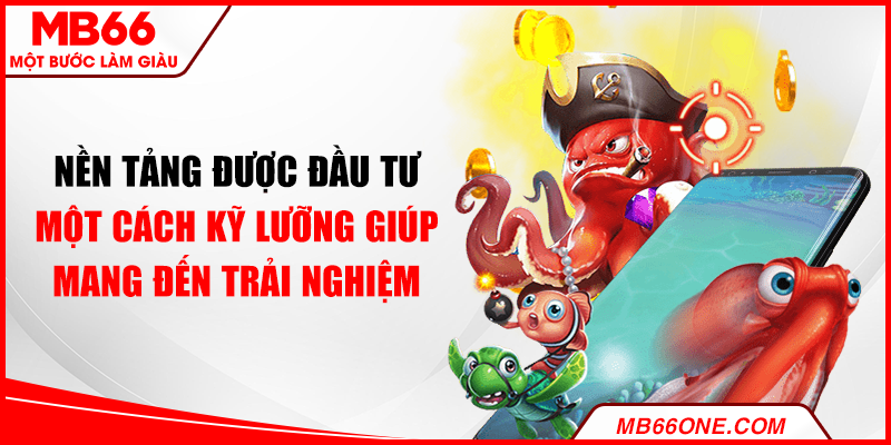 Nền tảng được đầu tư một cách kỹ lưỡng giúp mang đến trải nghiệm tuyệt vời