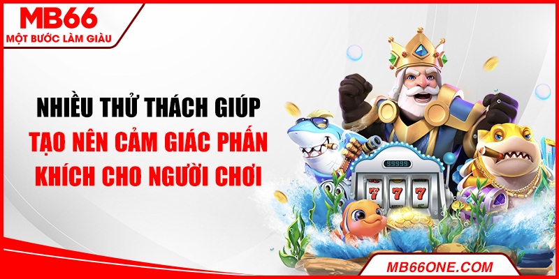 Nhiều thử thách giúp tạo nên cảm giác phấn khích cho người chơi