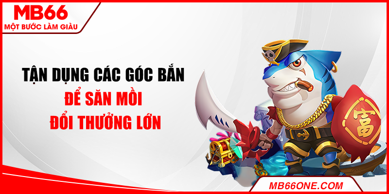 Tận dụng các góc bắn để săn mồi đổi thưởng lớn