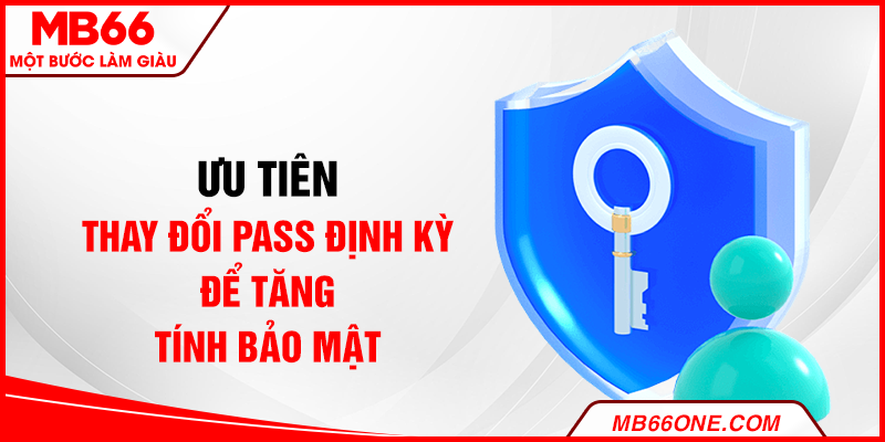 Ưu tiên thay đổi pass định kỳ để tăng tính bảo mật