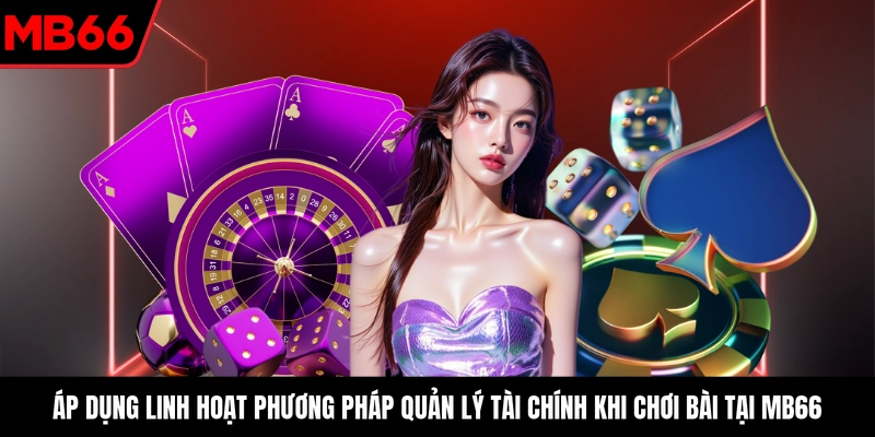 Áp dụng linh hoạt phương pháp quản lý tài chính khi chơi bài tại MB66