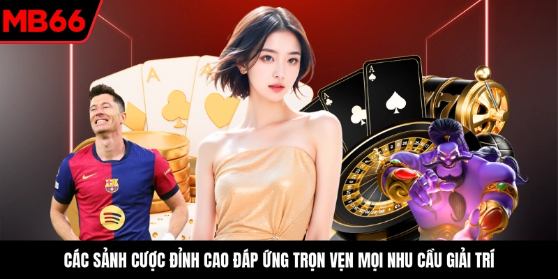 Các sảnh cược đỉnh cao đáp ứng trọn vẹn mọi nhu cầu giải trí