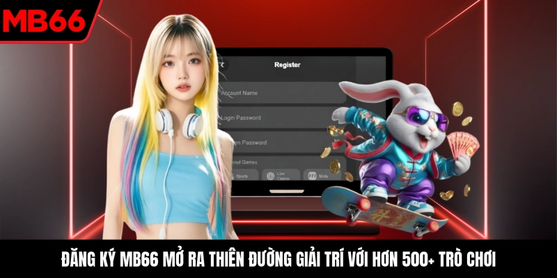 Đăng ký MB66 mở ra thiên đường giải trí với hơn 500+ trò chơi