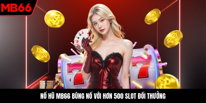 Nổ hũ MB66 bùng nổ với hơn 500 slot đổi thưởng